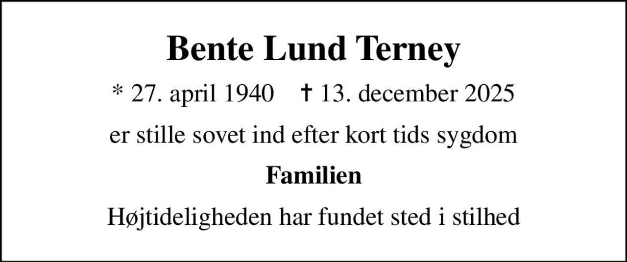 Bente Lund Terney
* 27. april 1940    ✝ 13. december 2025
er stille sovet ind efter kort tids sygdom
Familien
Højtideligheden har fundet sted i stilhed