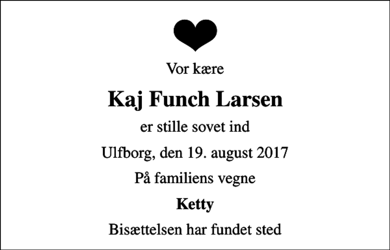 <p>Vor kære<br />Kaj Funch Larsen<br />er stille sovet ind<br />Ulfborg, den 19. august 2017<br />På familiens vegne<br />Ketty<br />Bisættelsen har fundet sted</p>