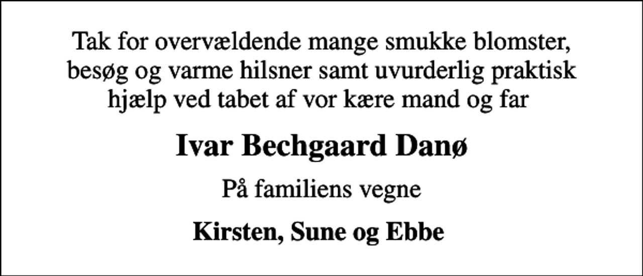 <p>Ivar Bechgaard Danø<br />På familiens vegne<br />Kirsten, Sune og Ebbe</p>