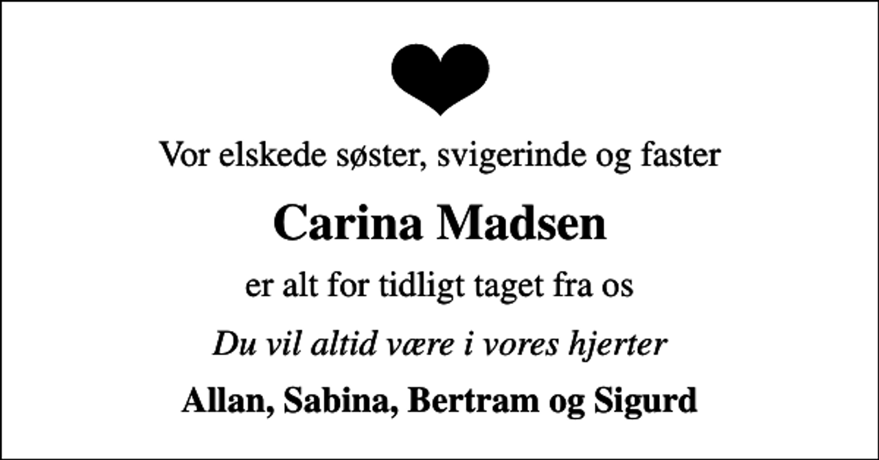 <p>Vor elskede søster, svigerinde og faster<br />Carina Madsen<br />er alt for tidligt taget fra os<br />Du vil altid være i vores hjerter<br />Allan, Sabina, Bertram og Sigurd</p>