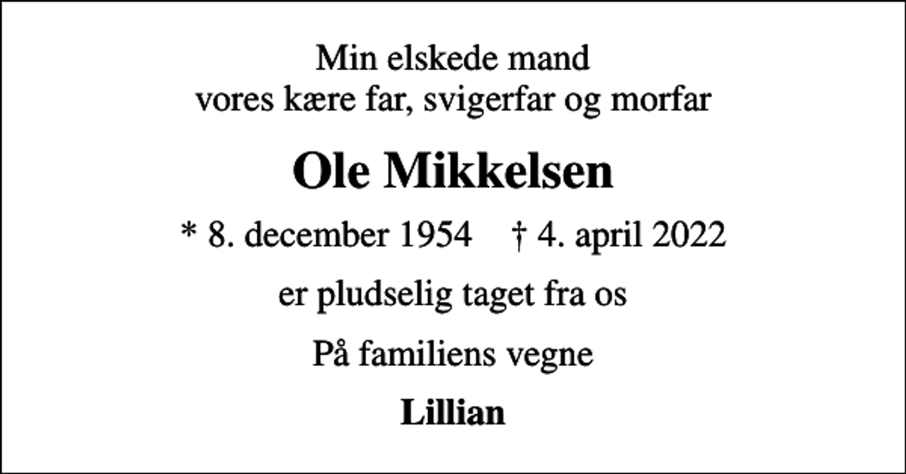 <p>Min elskede mand vores kære far, svigerfar og morfar<br />Ole Mikkelsen<br />* 8. december 1954 ✝ 4. april 2022<br />er pludselig taget fra os<br />På familiens vegne<br />Lillian</p>
