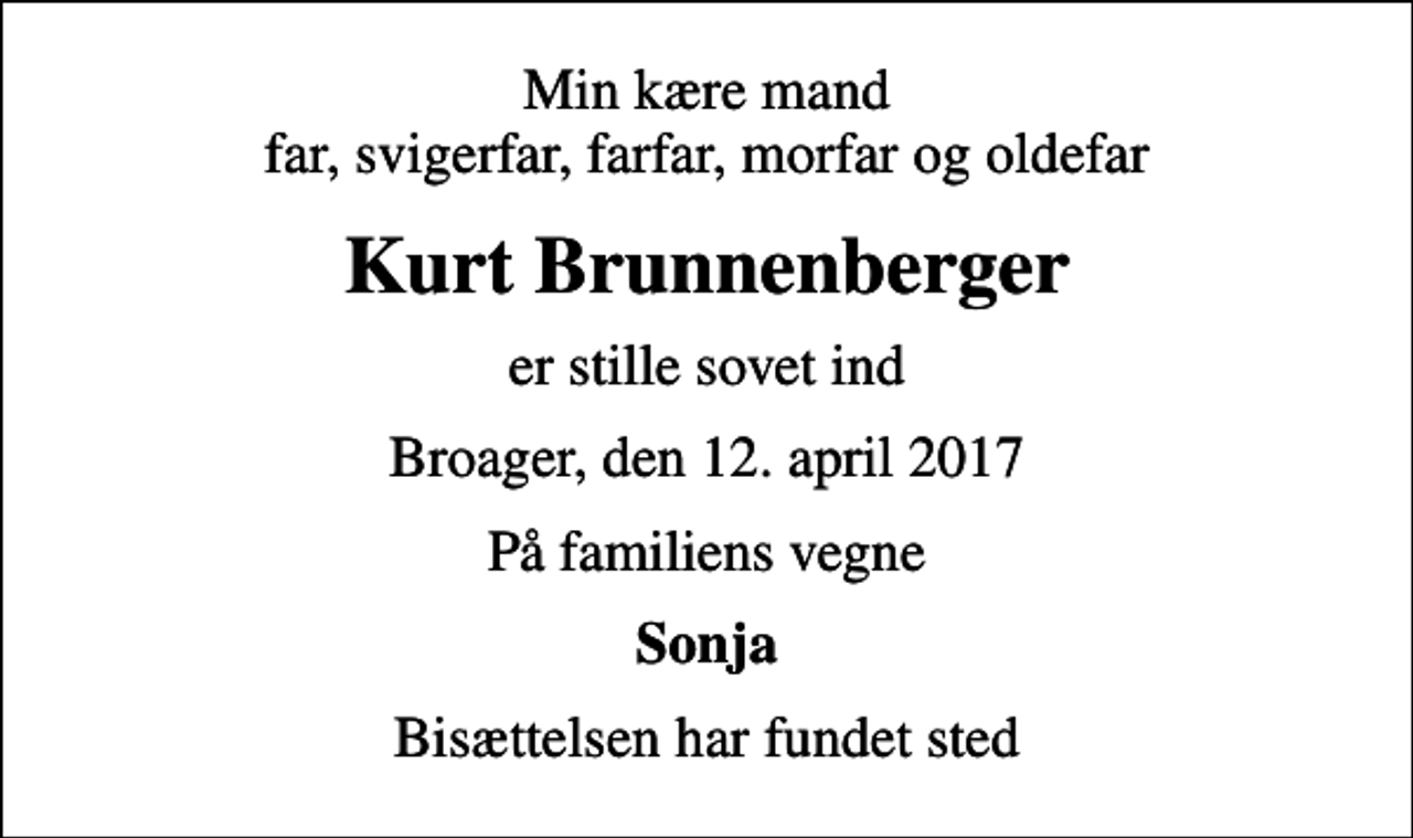 <p>Min kære mand far, svigerfar, farfar, morfar og oldefar<br />Kurt Brunnenberger<br />er stille sovet ind<br />Broager, den 12. april 2017<br />På familiens vegne<br />Sonja<br />Bisættelsen har fundet sted</p>