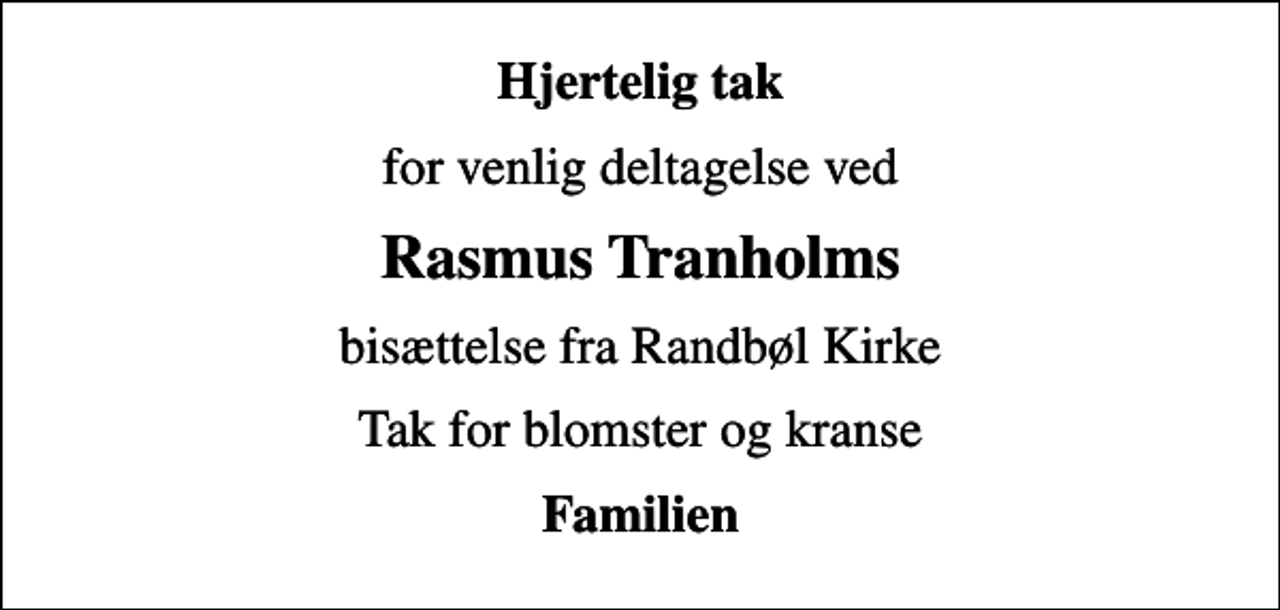<p>Hjertelig tak<br />for venlig deltagelse ved<br />Rasmus Tranholms<br />bisættelse fra Randbøl Kirke<br />Tak for blomster og kranse<br />Familien</p>