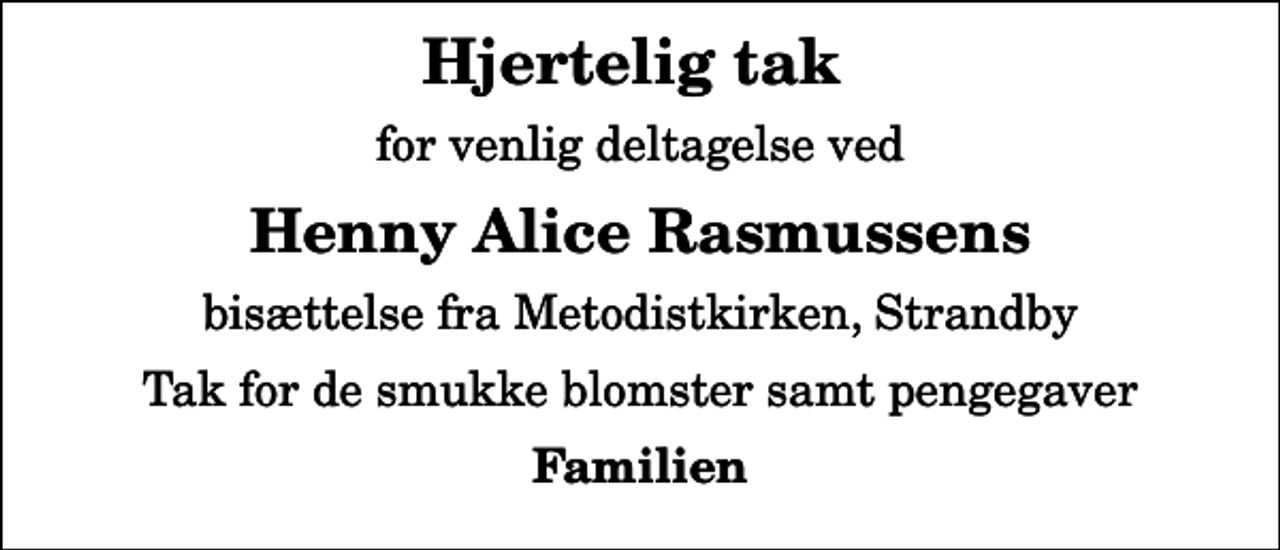 <p>Hjertelig tak<br />for venlig deltagelse ved<br />Henny Alice Rasmussens<br />bisættelse fra Metodistkirken, Strandby<br />Tak for de smukke blomster samt pengegaver<br />Familien</p>