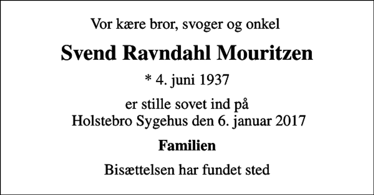 <p>Vor kære bror, svoger og onkel<br />Svend Ravndahl Mouritzen<br />* 4. juni 1937<br />er stille sovet ind på Holstebro Sygehus den 6. januar 2017<br />Familien<br />Bisættelsen har fundet sted</p>