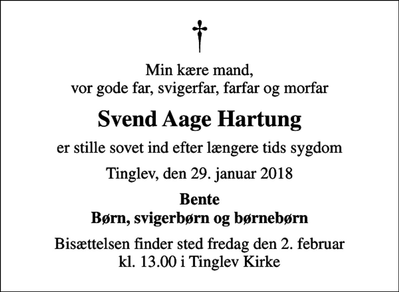 <p>Min kære mand, vor gode far, svigerfar, farfar og morfar<br />Svend Aage Hartung<br />er stille sovet ind efter længere tids sygdom<br />Tinglev, den 29. januar 2018<br />Bente Børn, svigerbørn og børnebørn<br />Bisættelsen finder sted fredag den 2. februar kl. 13.00 i Tinglev Kirke</p>