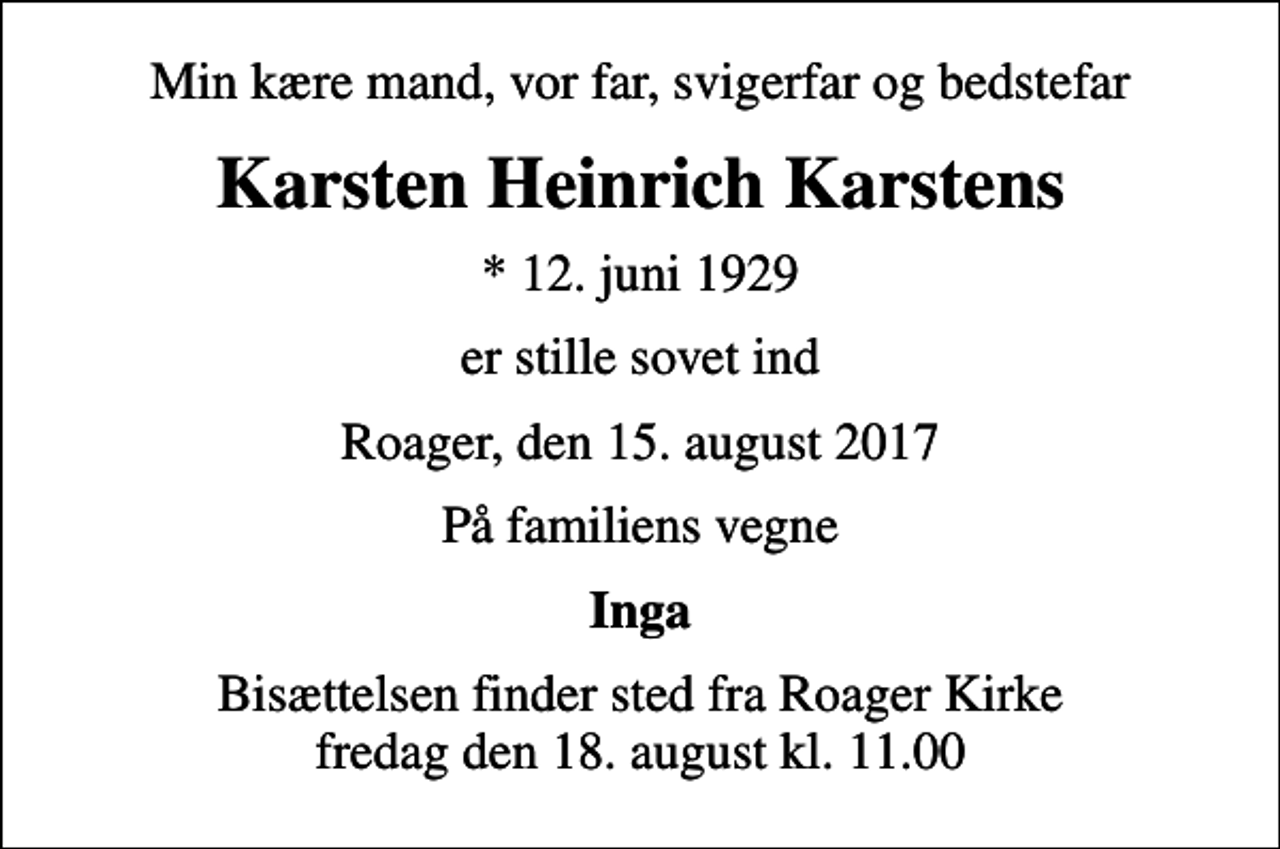 <p>Min kære mand, vor far, svigerfar og bedstefar<br />Karsten Heinrich Karstens<br />* 12. juni 1929<br />er stille sovet ind<br />Roager, den 15. august 2017<br />På familiens vegne<br />Inga<br />Bisættelsen finder sted fra Roager Kirke fredag den 18. august kl. 11.00</p>