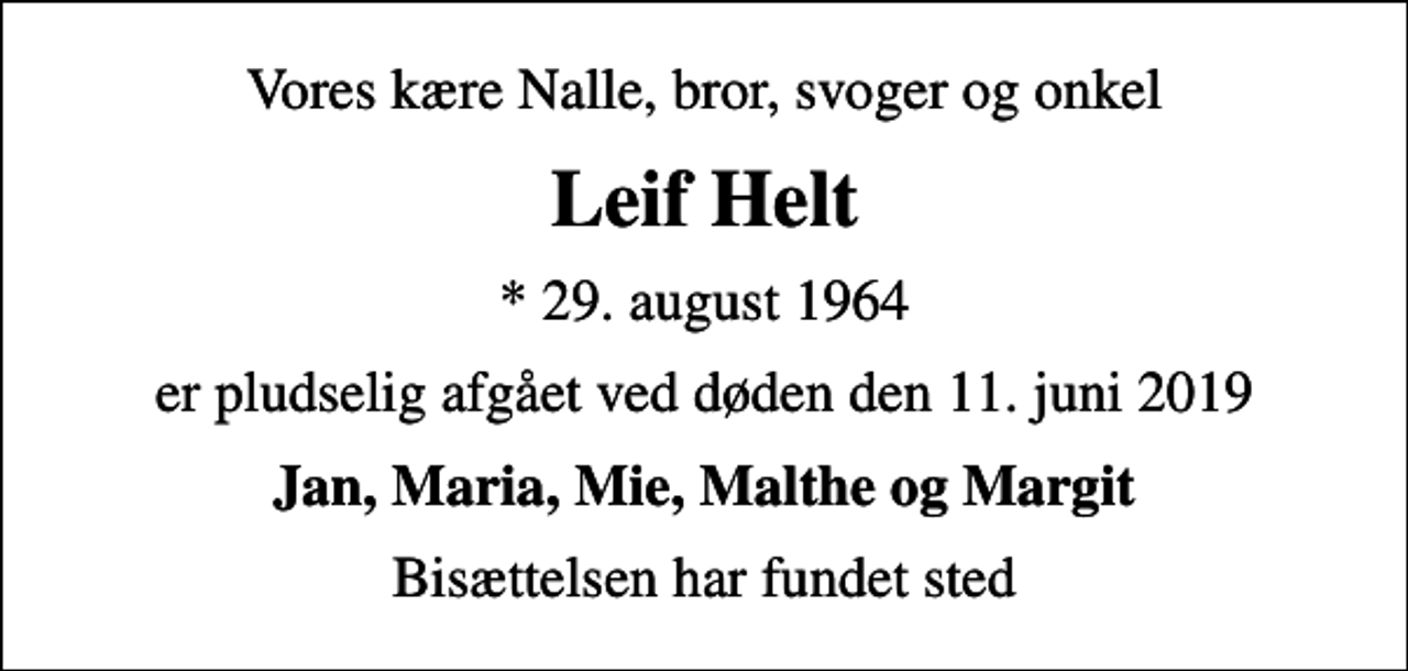 <p>Vores kære Nalle, bror, svoger og onkel<br />Leif Helt<br />* 29. august 1964<br />er pludselig afgået ved døden den 11. juni 2019<br />Jan, Maria, Mie, Malthe og Margit<br />Bisættelsen har fundet sted</p>