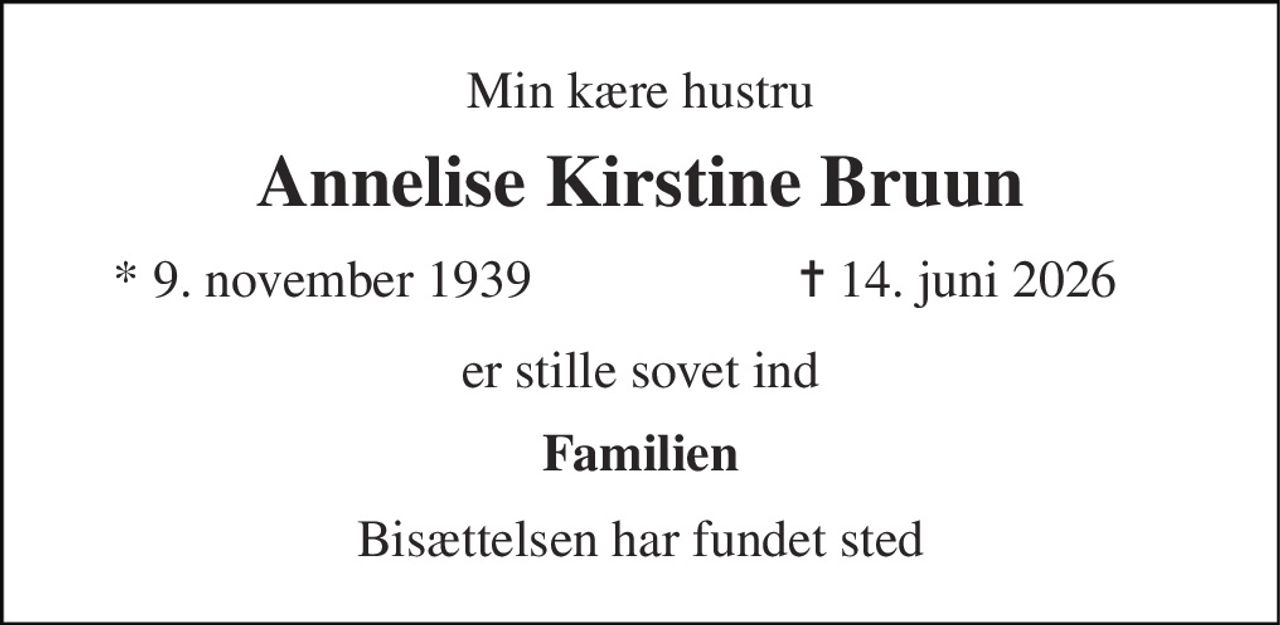 Min kære hustru 
Annelise Kirstine Bruun 
* 9. november 1939 
✝ 14. juni 2026 
er stille sovet ind 
Familien 
Bisættelsen har fundet sted