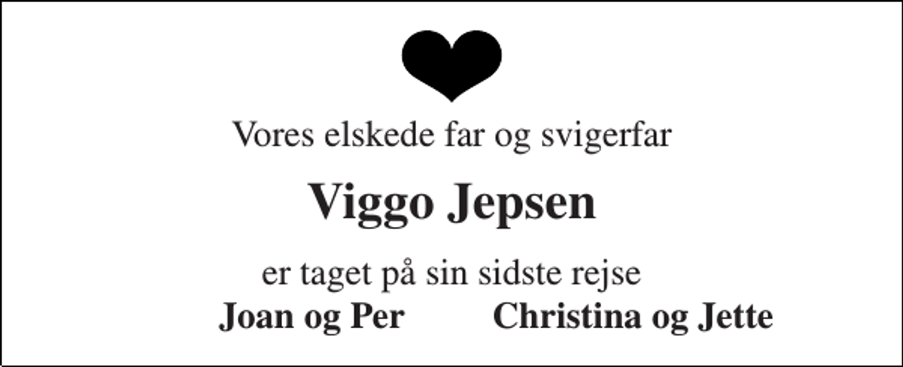 <p>Vores elskede far og svigerfar<br />Viggo Jepsen<br />er taget på sin sidste rejse<br />Joan og Per<br />Christina og Jette</p>