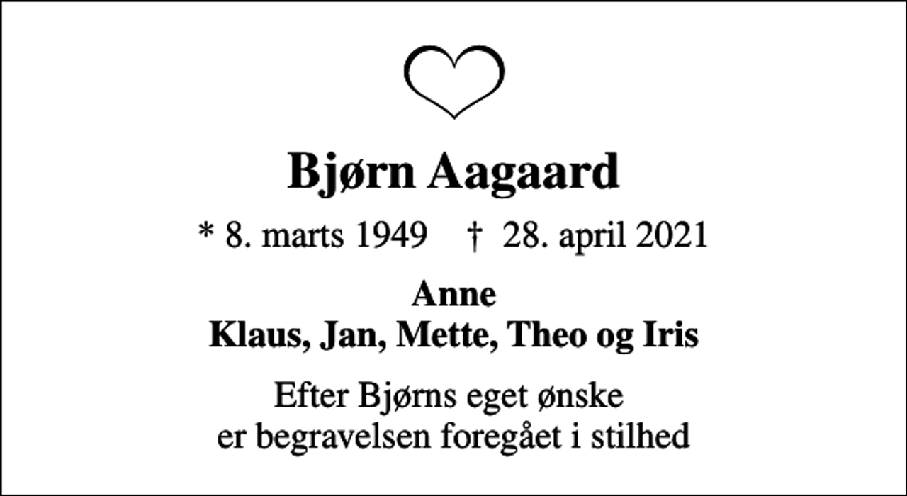 <p>Bjørn Aagaard<br />* 8. marts 1949 ✝ 28. april 2021<br />Anne Klaus, Jan, Mette, Theo og Iris<br />Efter Bjørns eget ønske er begravelsen foregået i stilhed</p>