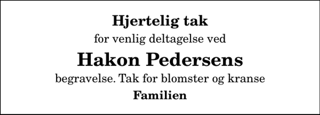 <p>Hjertelig tak<br />for venlig deltagelse ved<br />Hakon Pedersens<br />begravelse. Tak for blomster og kranse<br />Familien</p>