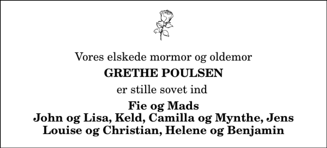 <p>Vores elskede mormor og oldemor<br />Grethe Poulsen<br />er stille sovet ind<br />Fie og Mads John og Lisa, Keld, Camilla og Mynthe, Jens Louise og Christian, Helene og Benjamin</p>