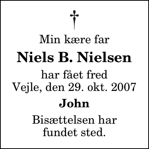 <p>Min kære far<br />Niels B. Nielsen<br />har fået fred Vejle, den 29. okt. 2007<br />John<br />Bisættelsen har fundet sted.</p>