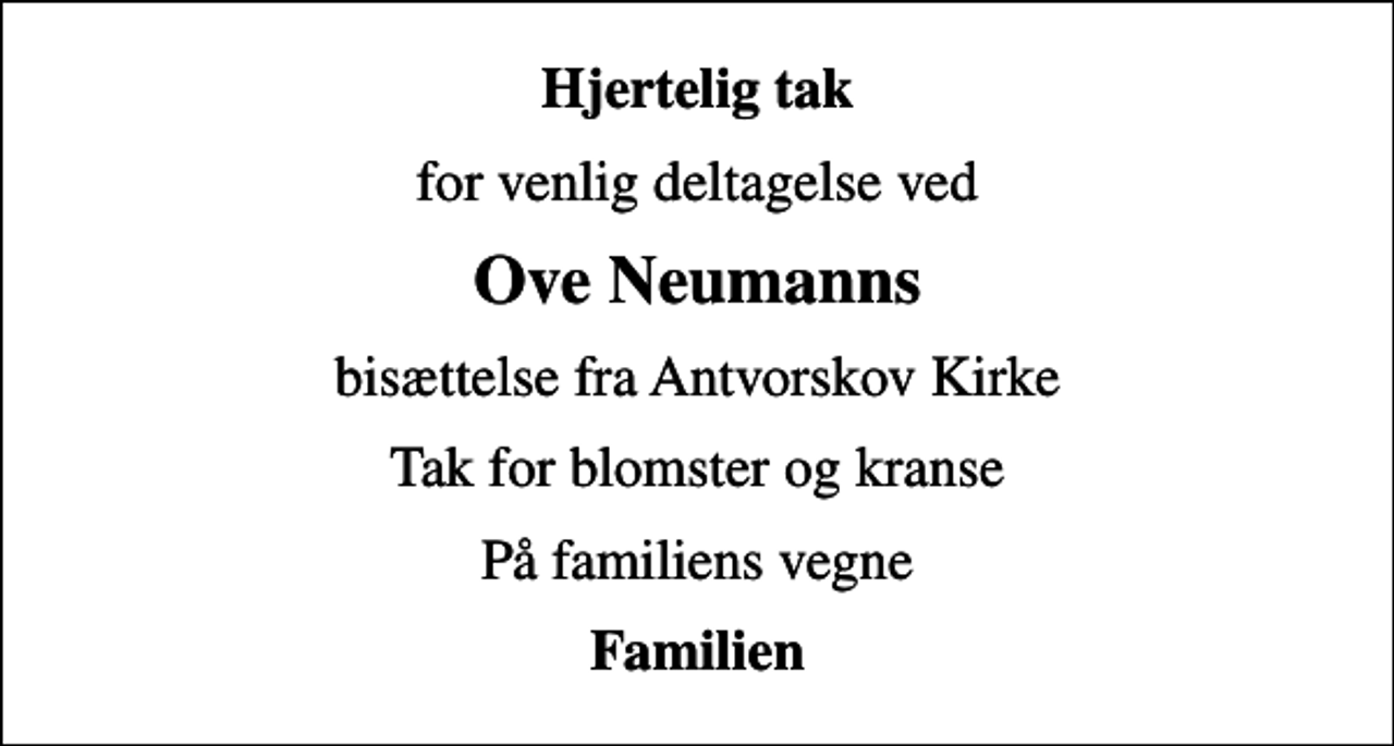 <p>Hjertelig tak<br />for venlig deltagelse ved<br />Ove Neumanns<br />bisættelse fra Antvorskov Kirke<br />Tak for blomster og kranse<br />På familiens vegne<br />Familien</p>