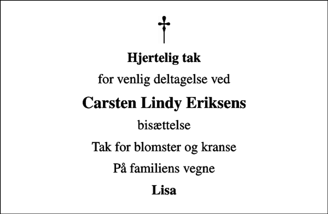<p>Hjertelig tak<br />for venlig deltagelse ved<br />Carsten Lindy Eriksens<br />bisættelse<br />Tak for blomster og kranse<br />På familiens vegne<br />Lisa</p>