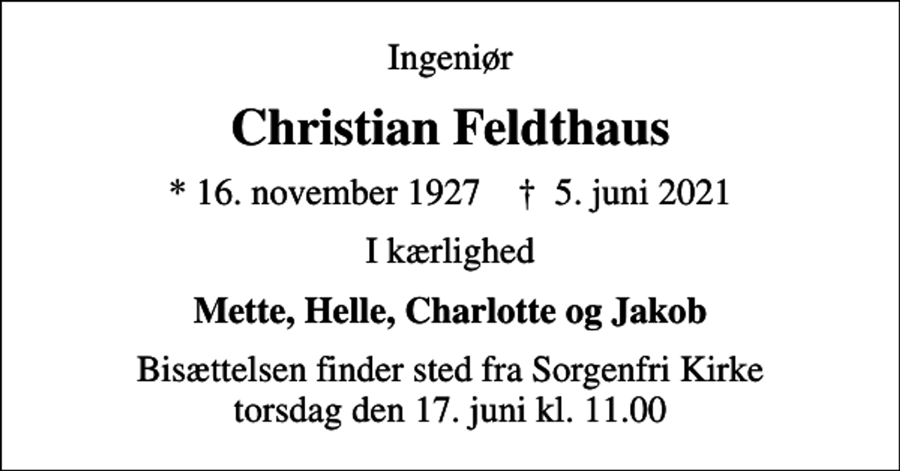 <p>Ingeniør<br />Christian Feldthaus<br />* 16. november 1927 ✝ 5. juni 2021<br />I kærlighed<br />Mette, Helle, Charlotte og Jakob<br />Bisættelsen finder sted fra Sorgenfri Kirke torsdag den 17. juni kl. 11.00</p>