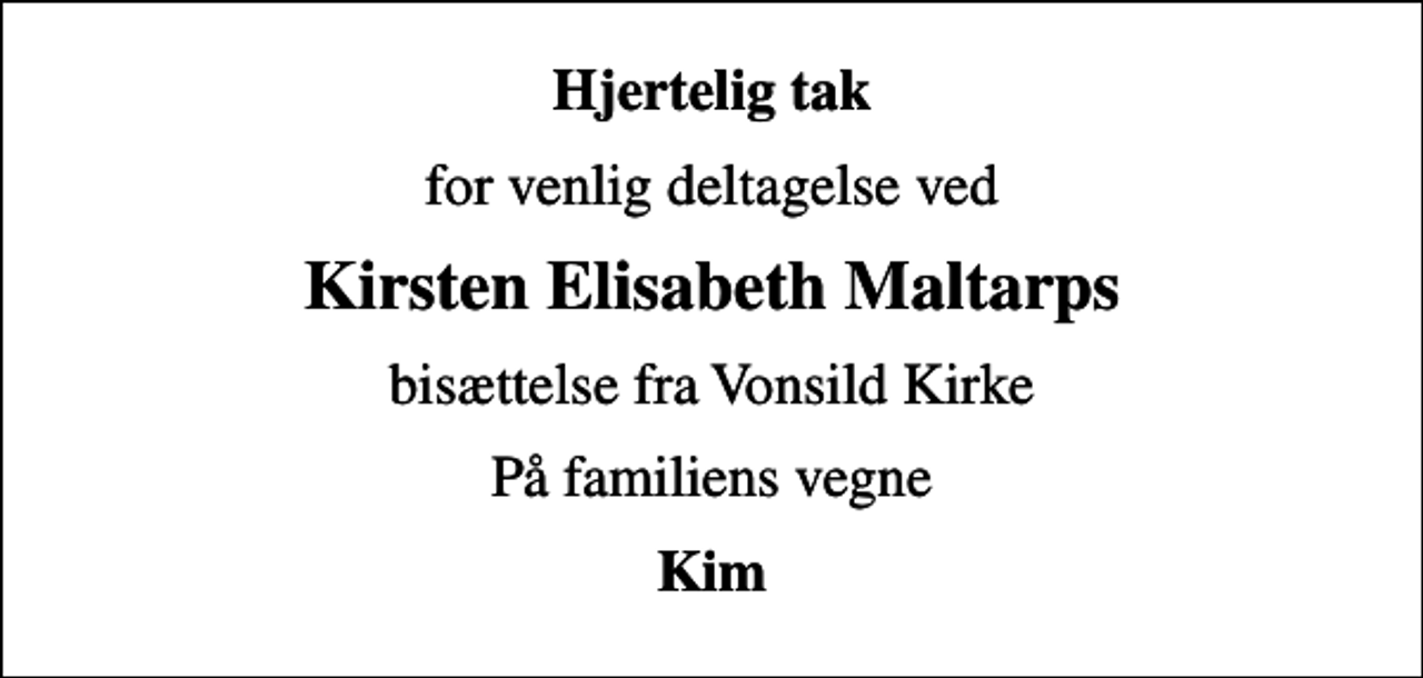 <p>Hjertelig tak<br />for venlig deltagelse ved<br />Kirsten Elisabeth Maltarps<br />bisættelse fra Vonsild Kirke<br />På familiens vegne<br />Kim</p>
