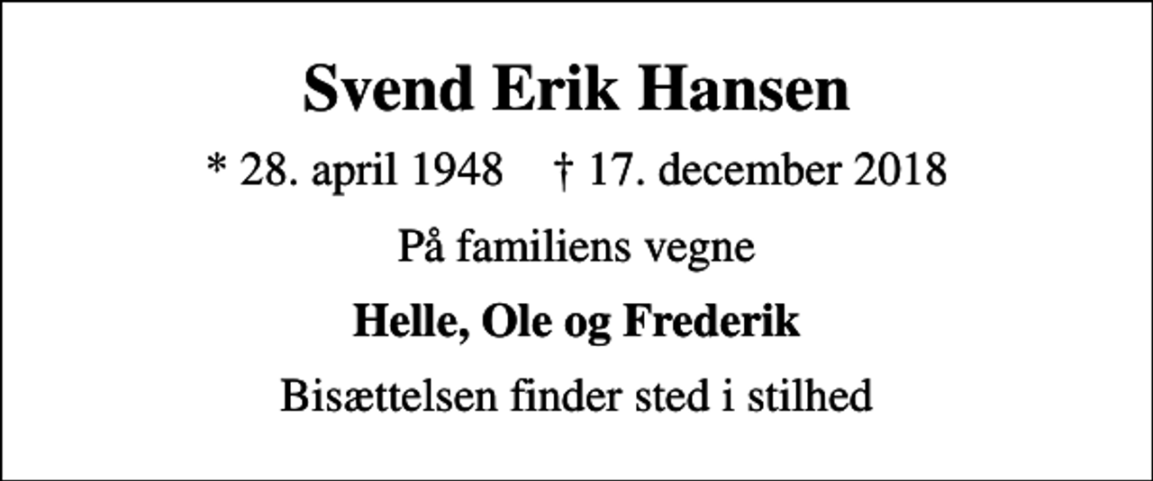 <p>Svend Erik Hansen<br />* 28. april 1948 ✝ 17. december 2018<br />På familiens vegne<br />Helle, Ole og Frederik<br />Bisættelsen finder sted i stilhed</p>