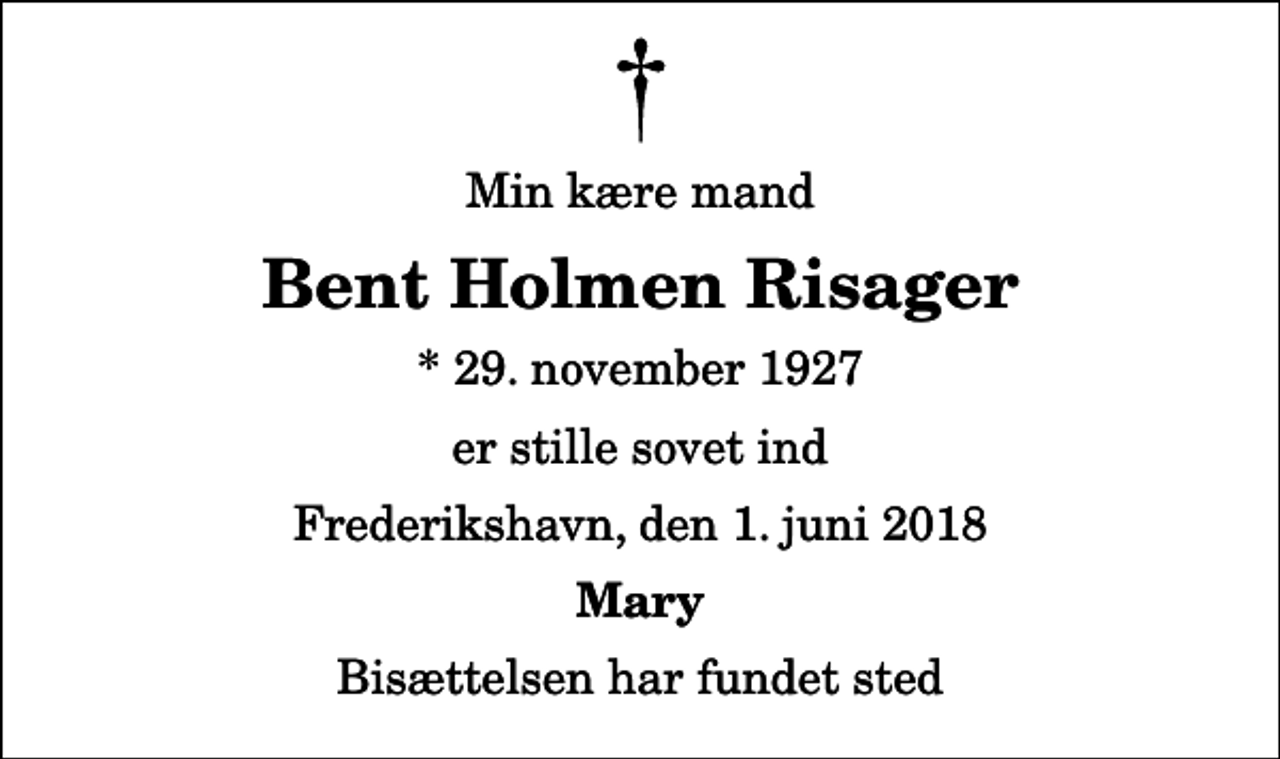<p>Min kære mand<br />Bent Holmen Risager<br />* 29. november 1927<br />er stille sovet ind<br />Frederikshavn, den 1. juni 2018<br />Mary<br />Bisættelsen har fundet sted</p>
