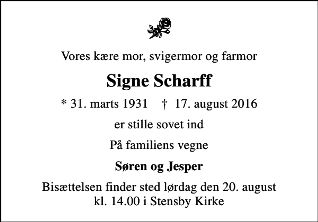 <p>Vores kære mor, svigermor og farmor<br />Signe Scharff<br />* 31. marts 1931 ✝ 17. august 2016<br />er stille sovet ind<br />På familiens vegne<br />Søren og Jesper<br />Bisættelsen finder sted lørdag den 20. august kl. 14.00 i Stensby Kirke</p>