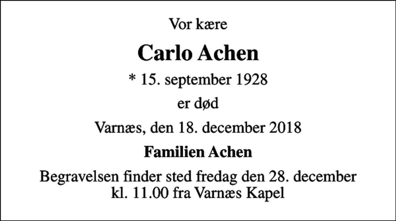 <p>Vor kære<br />Carlo Achen<br />* 15. september 1928<br />er død<br />Varnæs, den 18. december 2018<br />Familien Achen<br />Begravelsen finder sted fredag den 28. december kl. 11.00 fra Varnæs Kapel</p>