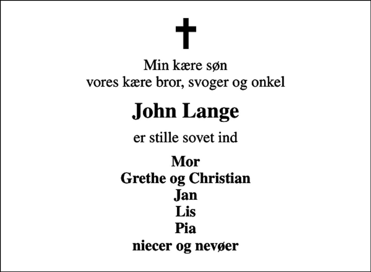 <p>Min kære søn vores kære bror, svoger og onkel<br />John Lange<br />er stille sovet ind<br />Mor Grethe og Christian Jan Lis Pia niecer og nevøer</p>