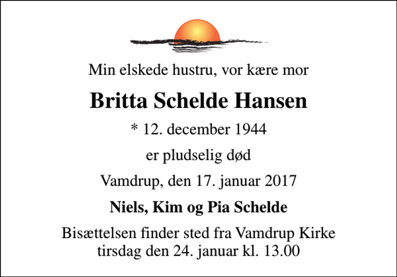 <p>Min elskede hustru, vor kære mor<br />Britta Schelde Hansen<br />* 12. december 1944<br />er pludselig død<br />Vamdrup, den 17. januar 2017<br />Niels, Kim og Pia Schelde<br />Bisættelsen finder sted fra Vamdrup Kirke tirsdag den 24. januar kl. 13.00</p>