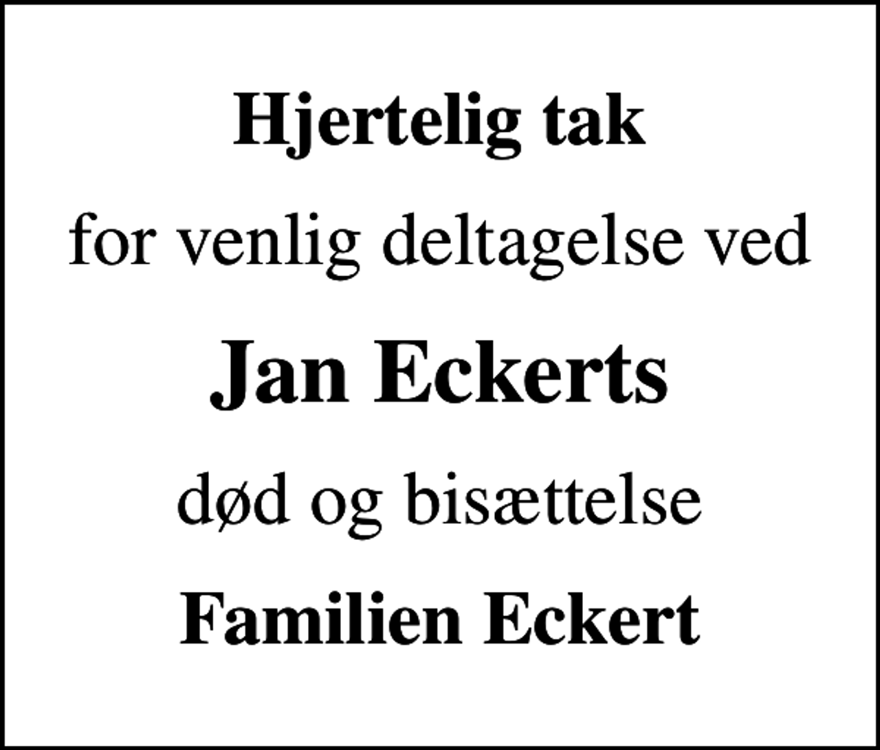 <p>Hjertelig tak<br />for venlig deltagelse ved<br />Jan Eckerts<br />død og bisættelse<br />Familien Eckert</p>
