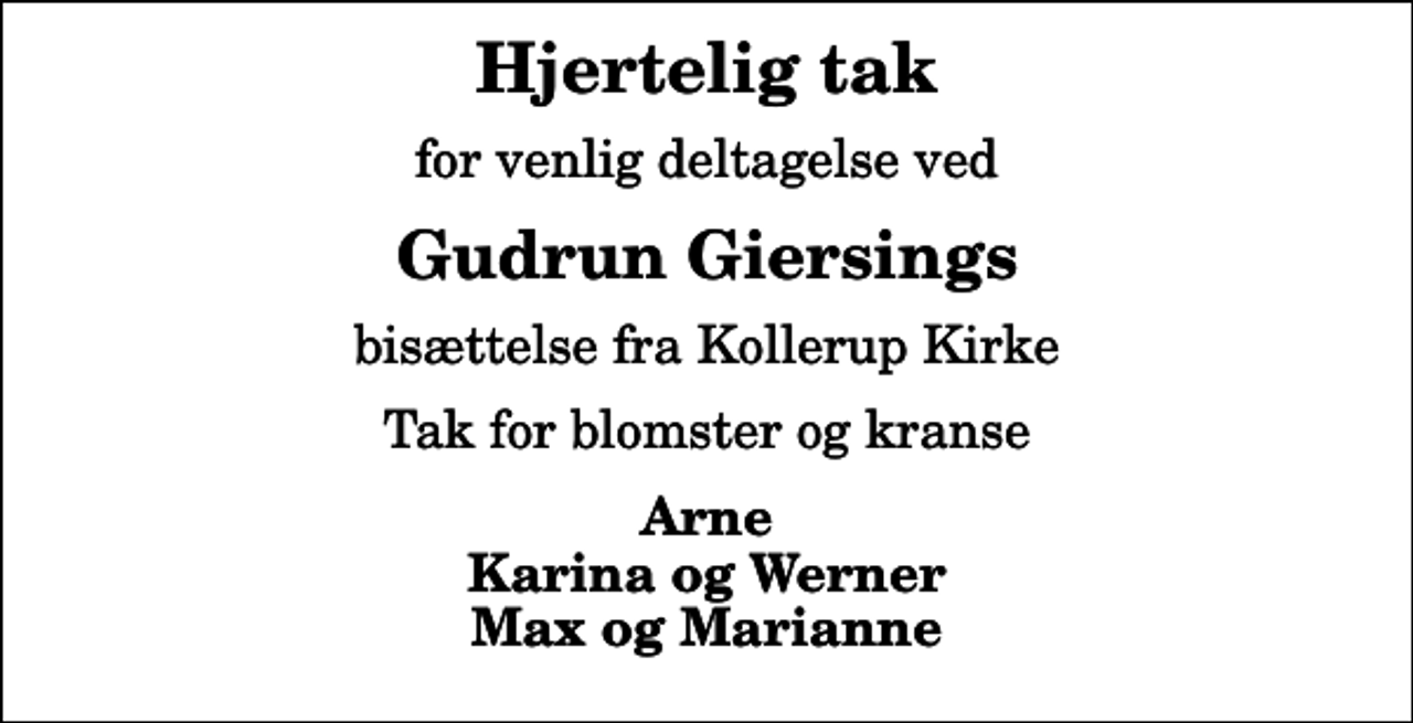 <p>Hjertelig tak<br />for venlig deltagelse ved<br />Gudrun Giersings<br />bisættelse fra Kollerup Kirke<br />Tak for blomster og kranse<br />Arne Karina og Werner Max og Marianne</p>