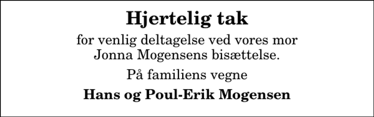 <p>Hjertelig tak<br />for venlig deltagelse ved vores mor Jonna Mogensens bisættelse.<br />På familiens vegne<br />Hans og Poul-Erik Mogensen</p>