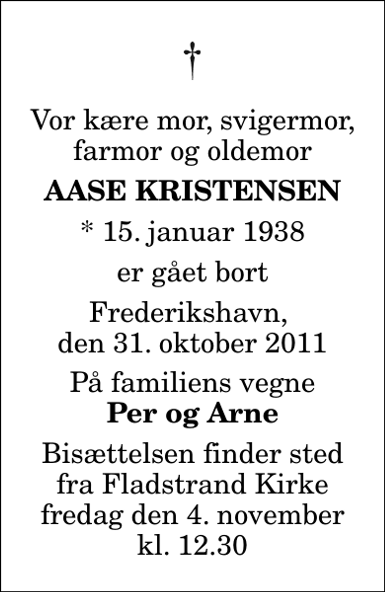 <p>Vor kære mor, svigermor, farmor og oldemor<br />Aase Kristensen<br />* 15. januar 1938<br />er gået bort<br />Frederikshavn, den 31. oktober 2011<br />På familiens vegne<br />Per og Arne<br />Bisættelsen finder sted fra Fladstrand Kirke fredag den 4. november kl. 12.30</p>