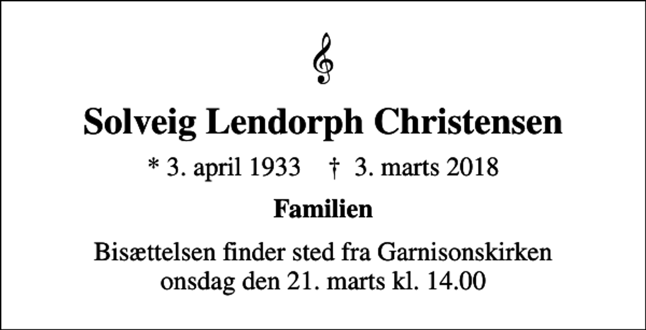<p>Solveig Lendorph Christensen<br />* 3. april 1933 ✝ 3. marts 2018<br />Familien<br />Bisættelsen finder sted fra Garnisonskirken onsdag den 21. marts kl. 14.00</p>