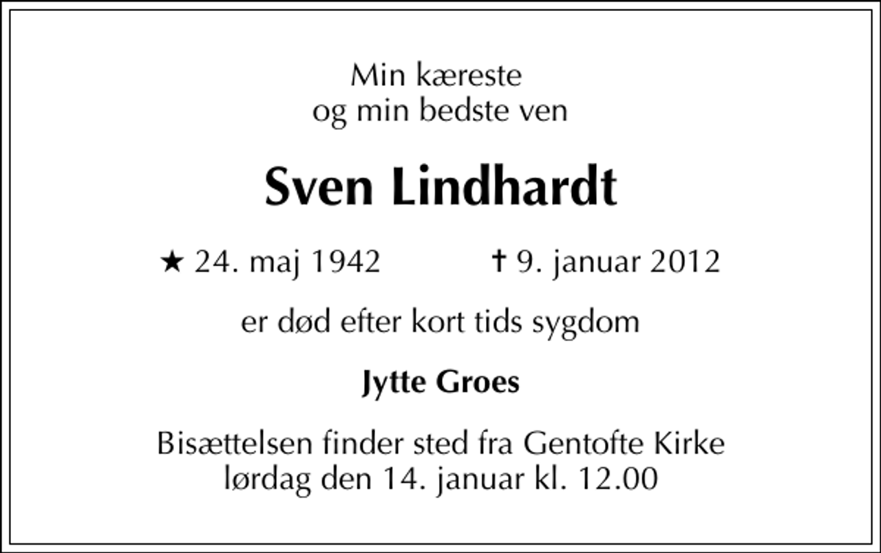 <p>Min kæreste og min bedste ven<br />Sven Lindhardt<br />* 24. maj 1942 ✝ 9. januar 2012<br />er død efter kort tids sygdom<br />Jytte Groes<br />Bisættelsen finder sted fra Gentofte Kirke lørdag den 14. januar kl. 12.00</p>