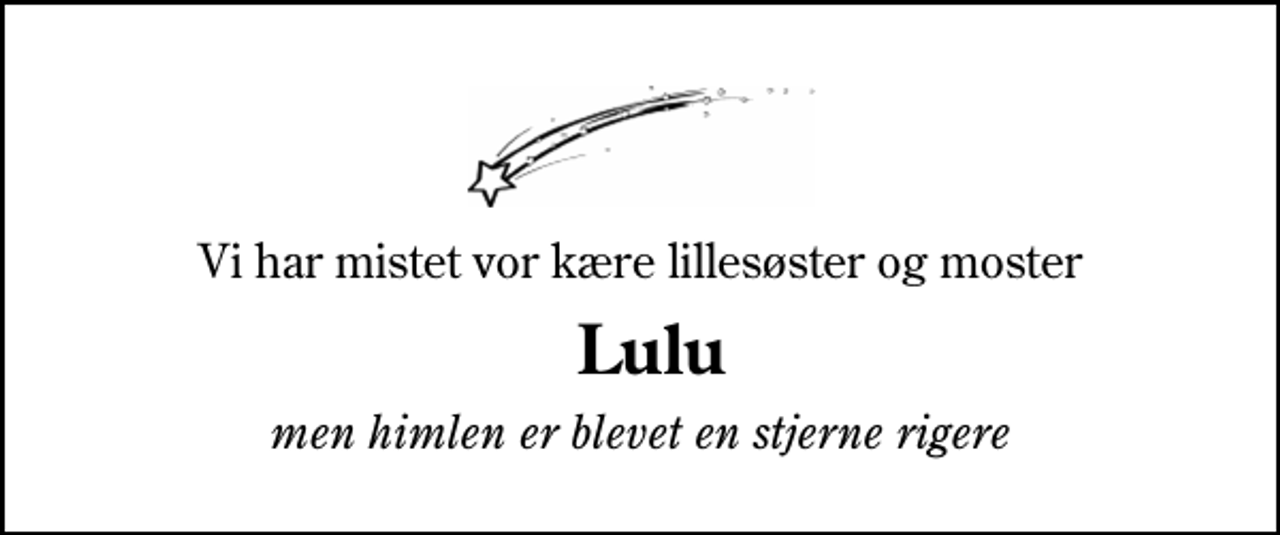 <p>Vi har mistet vor kære lillesøster og moster<br />Lulu<br />men himlen er blevet en stjerne rigere</p>