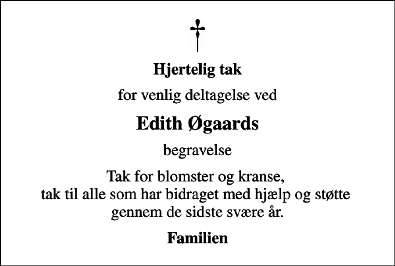<p>Hjertelig tak<br />for venlig deltagelse ved<br />Edith Øgaards<br />begravelse<br />Tak for blomster og kranse, tak til alle som har bidraget med hjælp og støtte gennem de sidste svære år.<br />Familien</p>