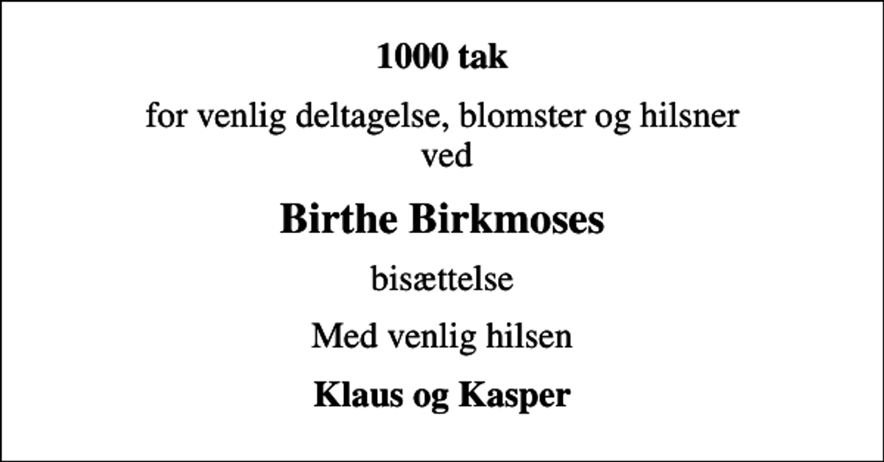 <p>1000 tak<br />for venlig deltagelse, blomster og hilsner ved<br />Birthe Birkmoses<br />bisættelse<br />Med venlig hilsen<br />Klaus og Kasper</p>