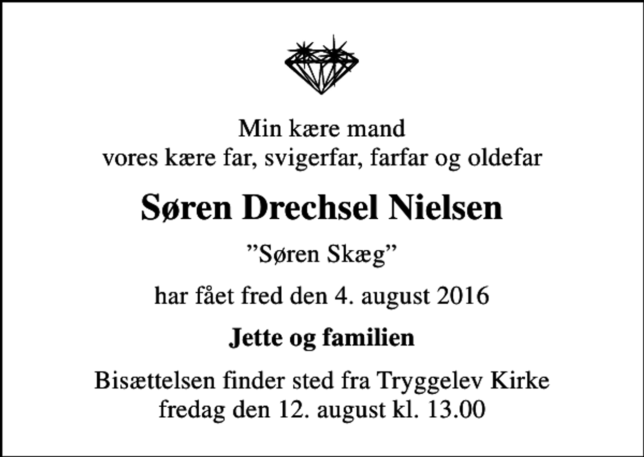 <p>Min kære mand vores kære far, svigerfar, farfar og oldefar<br />Søren Drechsel Nielsen<br />Søren Skæg<br />har fået fred den 4. august 2016<br />Jette og familien<br />Bisættelsen finder sted fra Tryggelev Kirke fredag den 12. august kl. 13.00</p>