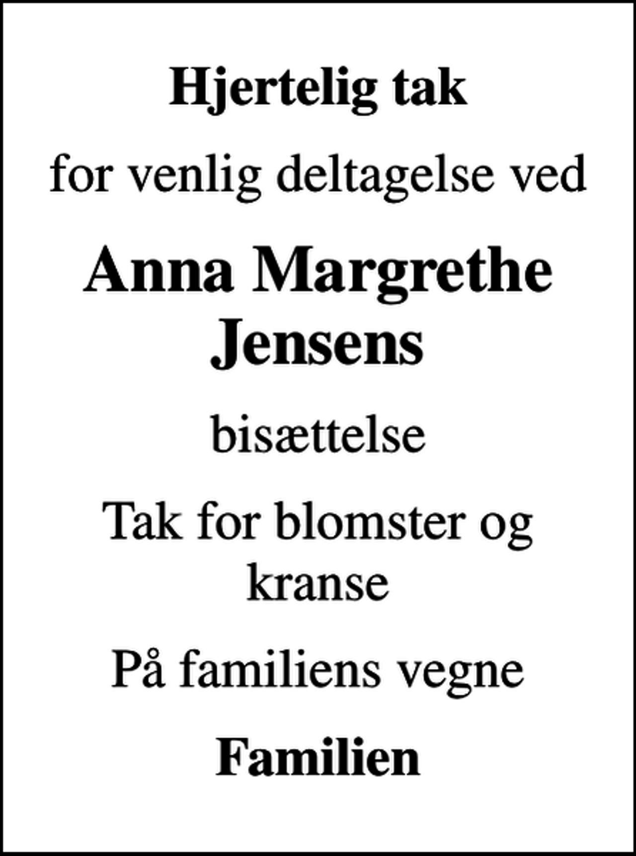 <p>Hjertelig tak<br />for venlig deltagelse ved<br />Anna Margrethe Jensens<br />bisættelse<br />Tak for blomster og kranse<br />På familiens vegne<br />Familien</p>