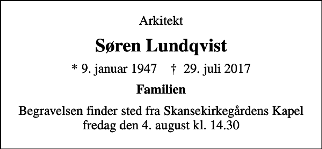 <p>Arkitekt<br />Søren Lundqvist<br />* 9. januar 1947 ✝ 29. juli 2017<br />Familien<br />Begravelsen finder sted fra Skansekirkegårdens Kapel fredag den 4. august kl. 14.30</p>