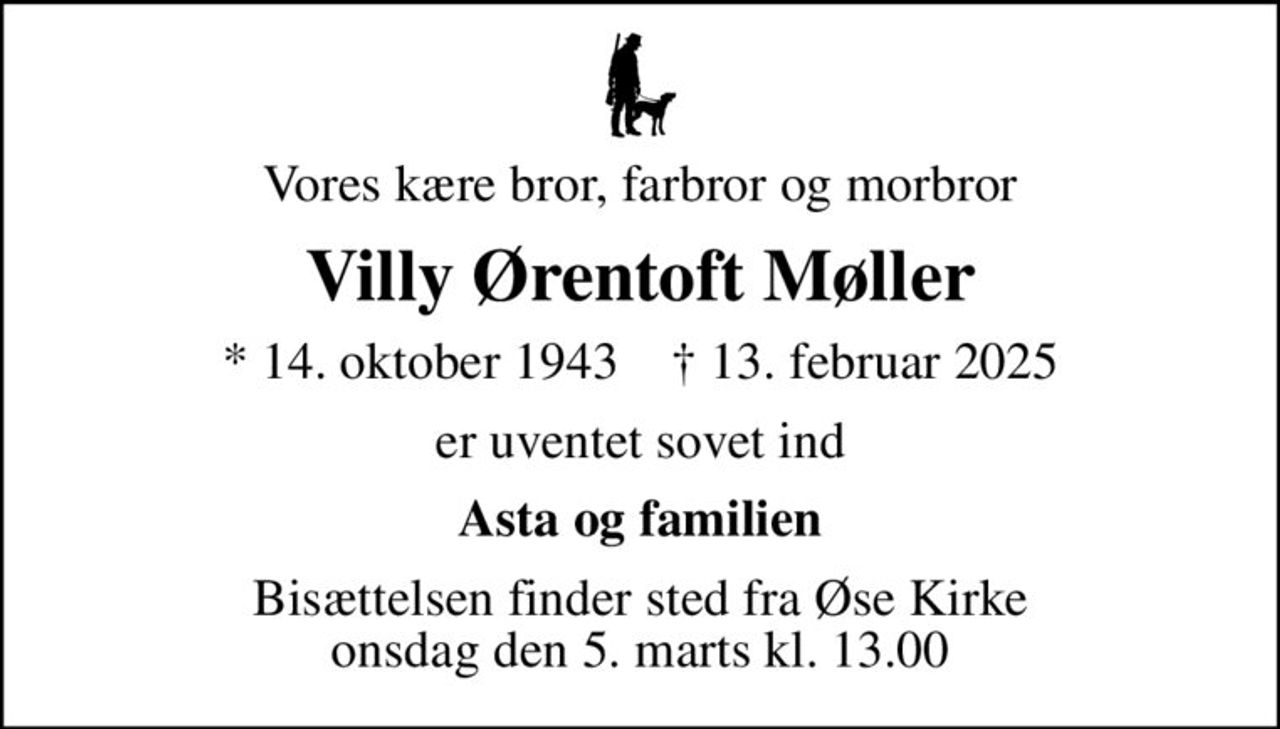 Vores kære bror, farbror og morbror
Villy Ørentoft Møller
* 14. oktober 1943    ✝ 13. februar 2025
er uventet sovet ind
Asta og familien
Bisættelsen finder sted fra Øse Kirke  onsdag den 5. marts kl. 13.00