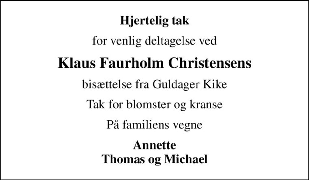 Hjertelig tak
for venlig deltagelse ved
Klaus Faurholm Christensens
bisættelse fra Guldager Kike
Tak for blomster og kranse
På familiens vegne
Annette Thomas og Michael