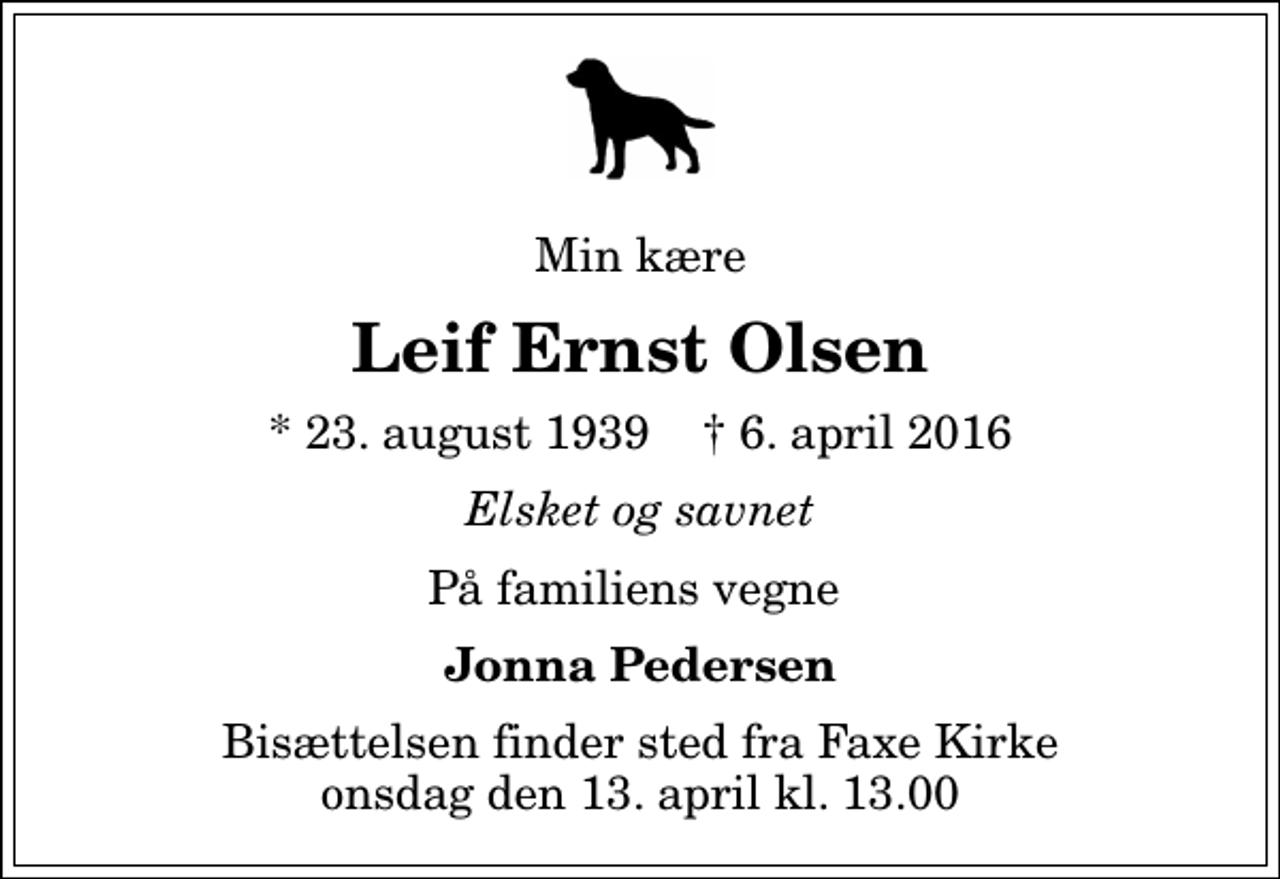 <p>Min kære<br />Leif Ernst Olsen<br />* 23. august 1939 ✝ 6. april 2016<br />Elsket og savnet<br />På familiens vegne<br />Jonna Pedersen<br />Bisættelsen finder sted fra Faxe Kirke onsdag den 13. april kl. 13.00</p>