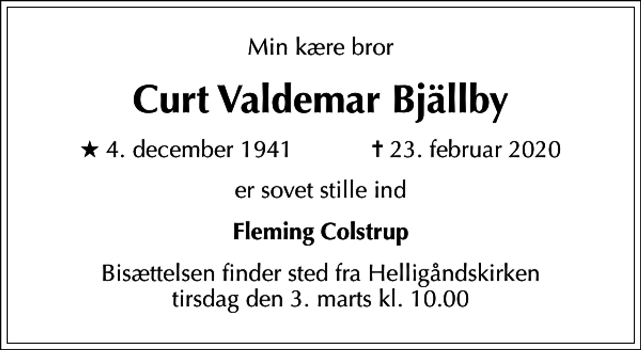 <p>Min kære bror<br />Curt Valdemar Bjällby<br />* 4. december 1941 ✝ 23. februar 2020<br />er sovet stille ind<br />Fleming Colstrup<br />Bisættelsen finder sted fra Helligåndskirken tirsdag den 3. marts kl. 10.00</p>