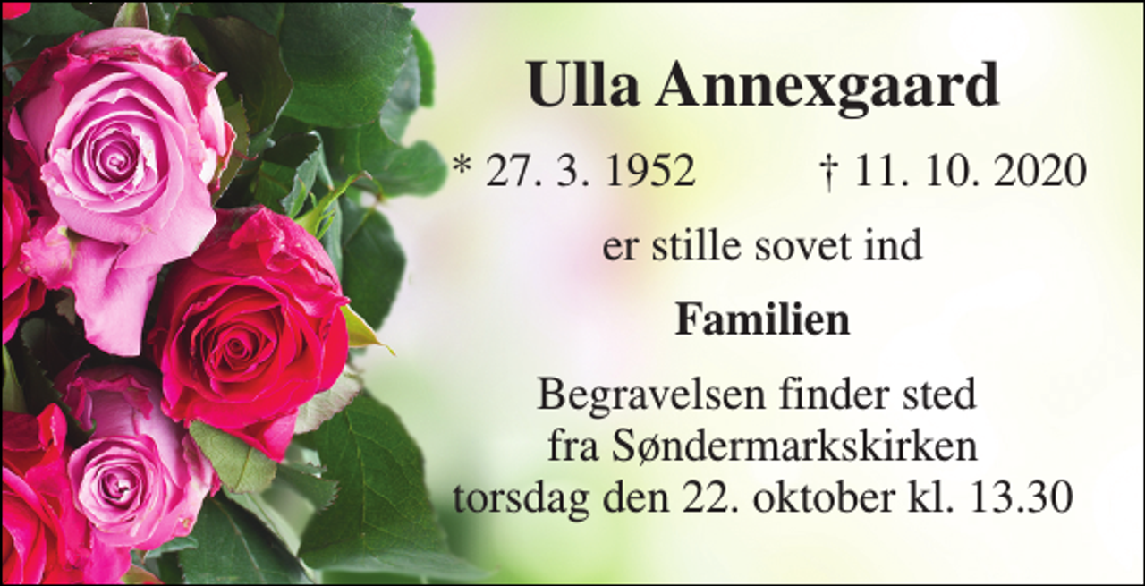 <p>Ulla Annexgaard​<br />*​ 27. 3. 1952<br />†​ 11. 10. 2020​<br />er stille sovet ind<br />Familien<br />Begravelsen​ finder sted fra Søndermarkskirken​ torsdag den 22. oktober​ kl. 13.30</p>