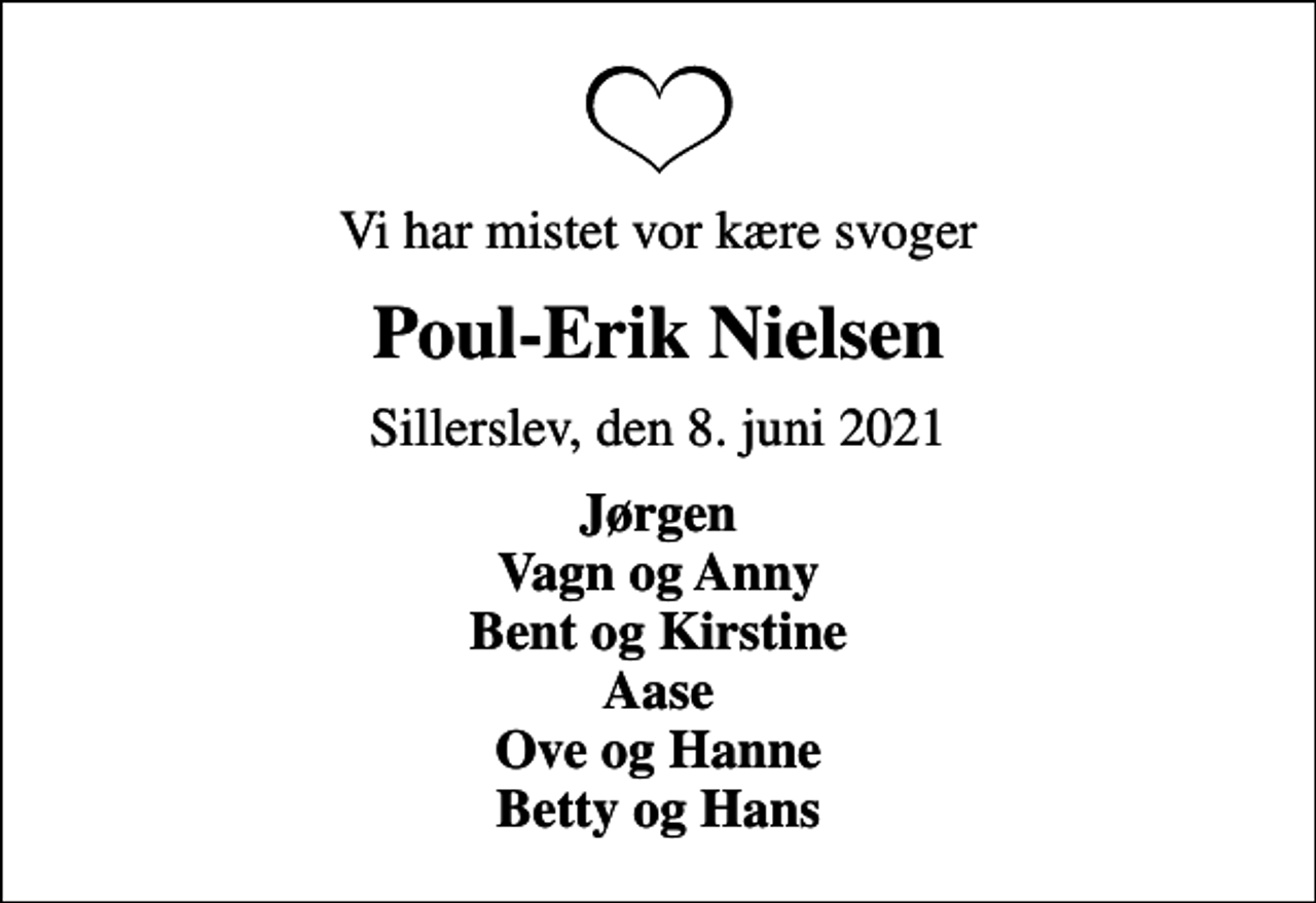 <p>Vi har mistet vor kære svoger<br />Poul-Erik Nielsen<br />Sillerslev, den 8. juni 2021<br />Jørgen Vagn og Anny Bent og Kirstine Aase Ove og Hanne Betty og Hans</p>