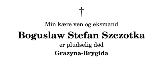 <p>Min kære ven og eksmand<br />Boguslaw Stefan Szczotka<br />er pludselig død<br />Grazyna-Brygida</p>