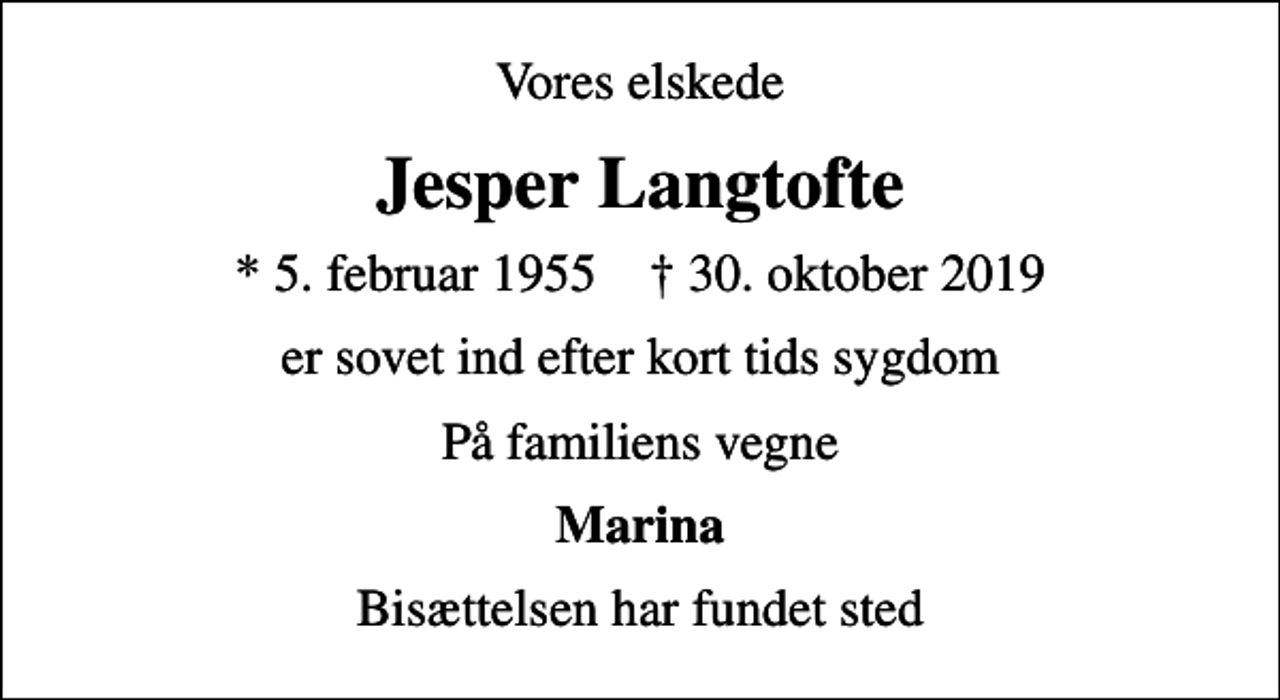 <p>Vores elskede<br />Jesper Langtofte<br />* 5. februar 1955 ✝ 30. oktober 2019<br />er sovet ind efter kort tids sygdom<br />På familiens vegne<br />Marina<br />Bisættelsen har fundet sted</p>