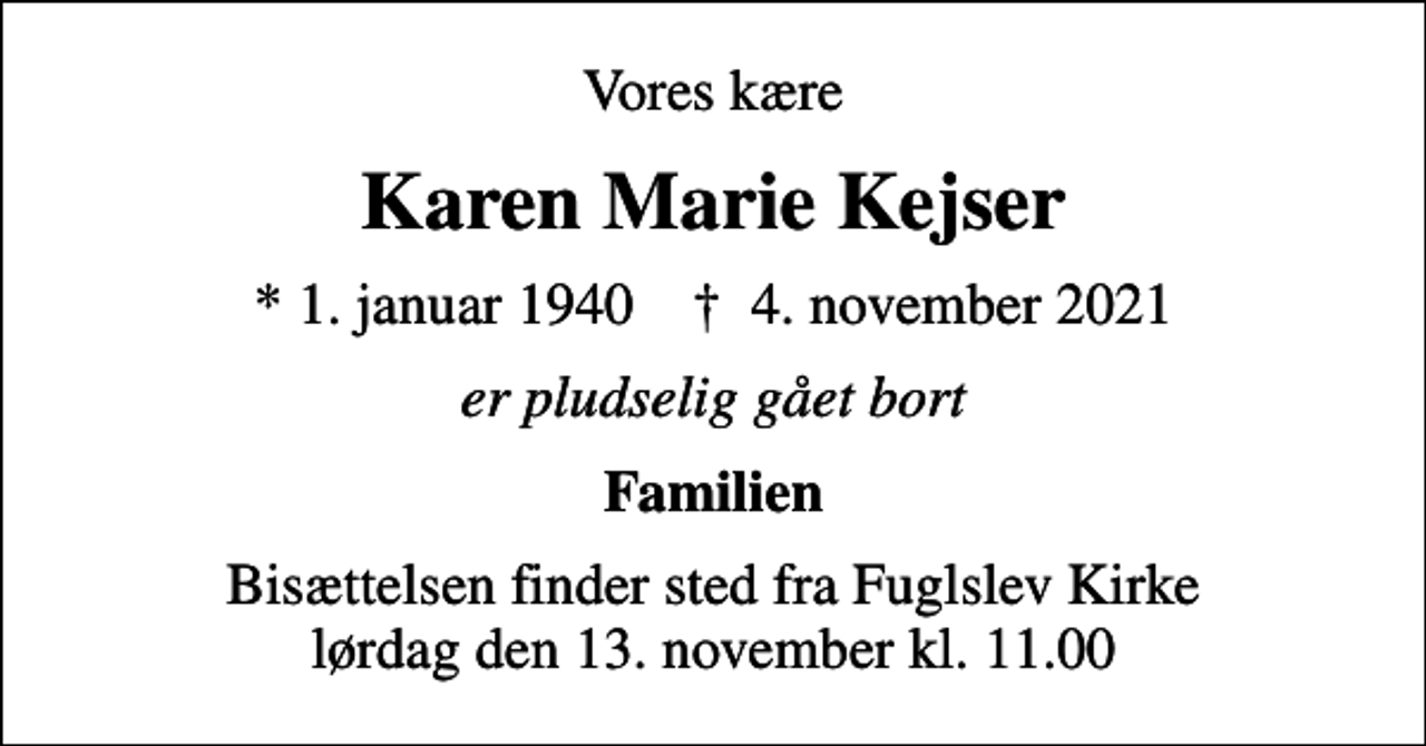 <p>Vores kære<br />Karen Marie Kejser<br />* 1. januar 1940 ✝ 4. november 2021<br />er pludselig gået bort<br />Familien<br />Bisættelsen finder sted fra Fuglslev Kirke lørdag den 13. november kl. 11.00</p>