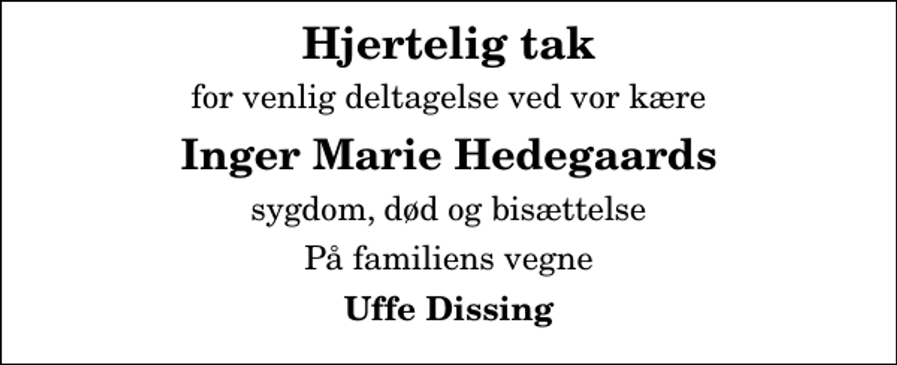 <p>Hjertelig tak<br />for venlig deltagelse ved vor kære<br />Inger Marie Hedegaards<br />sygdom, død og bisættelse<br />På familiens vegne<br />Uffe Dissing</p>